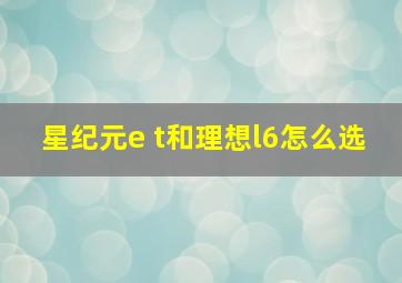 星纪元e t和理想l6怎么选